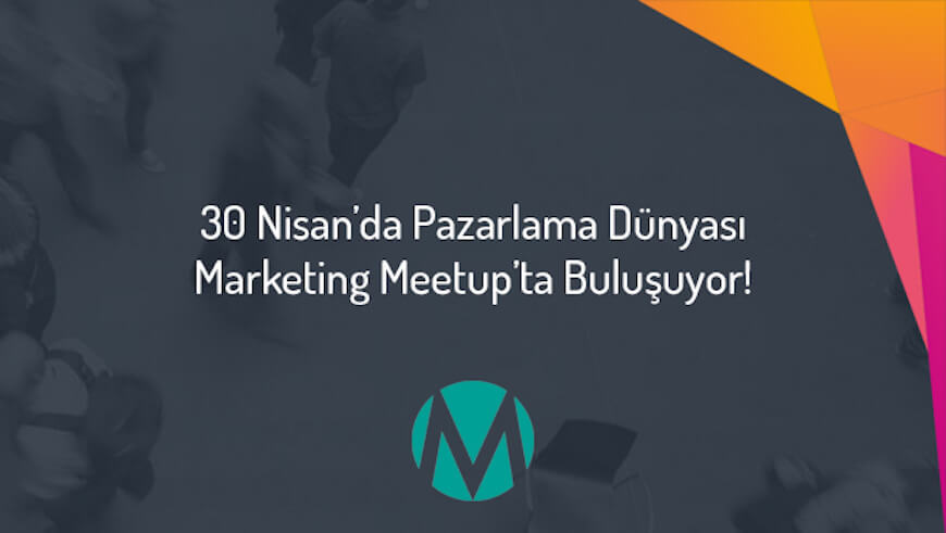Pazarlama Dünyası Marketing Meetup’ta Buluşuyor!