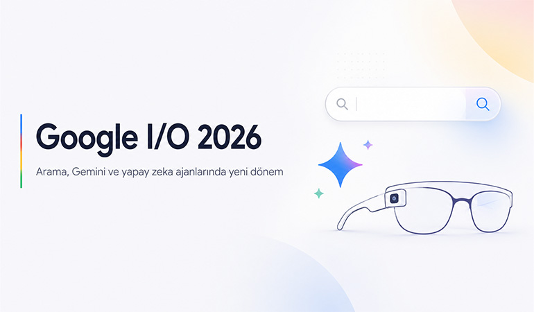 Google I/O 2026 ne anlattı? Arama, Gemini ve yapay zeka ajanlarında yeni dönem